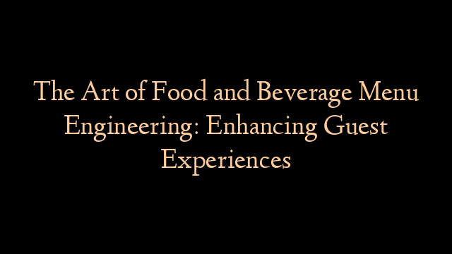 The Art of Food and Beverage Menu Engineering: Enhancing Guest Experiences