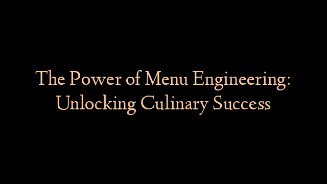The Power of Menu Engineering: Unlocking Culinary Success